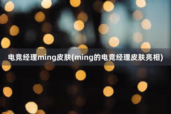 电竞经理ming皮肤(ming的电竞经理皮肤亮相)