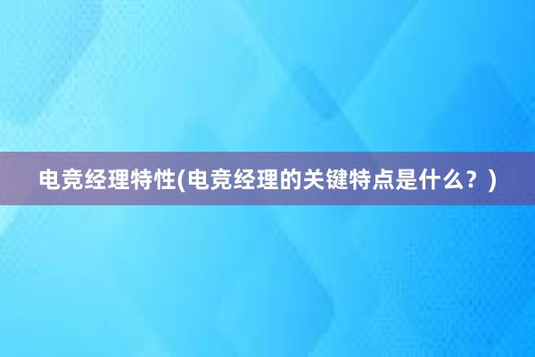 电竞经理特性(电竞经理的关键特点是什么？)