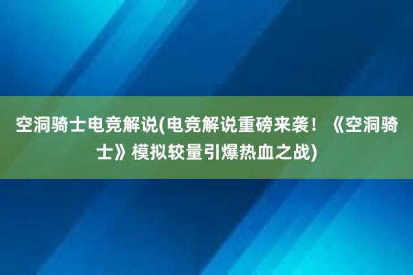 空洞骑士电竞解说(电竞解说重磅来袭！《空洞骑士》模拟较量引爆热血之战)