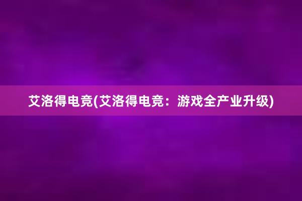 艾洛得电竞(艾洛得电竞：游戏全产业升级)