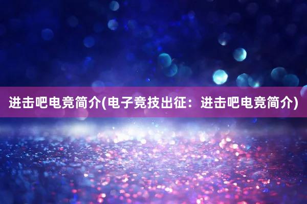 进击吧电竞简介(电子竞技出征：进击吧电竞简介)