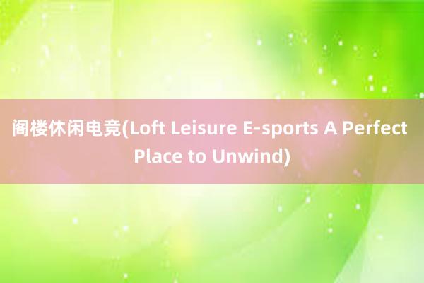 阁楼休闲电竞(Loft Leisure E-sports A Perfect Place to Unwind)