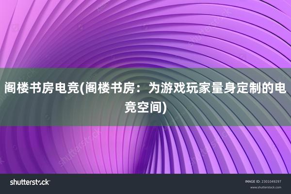 阁楼书房电竞(阁楼书房：为游戏玩家量身定制的电竞空间)