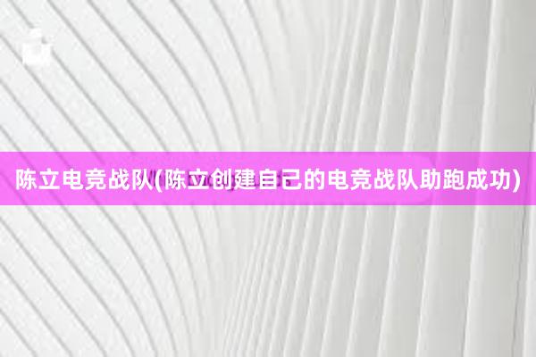 陈立电竞战队(陈立创建自己的电竞战队助跑成功)