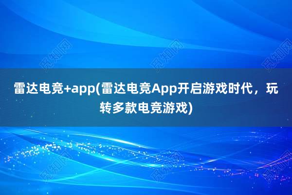 雷达电竞+app(雷达电竞App开启游戏时代，玩转多款电竞游戏)