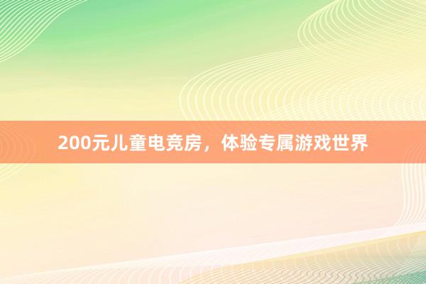 200元儿童电竞房，体验专属游戏世界