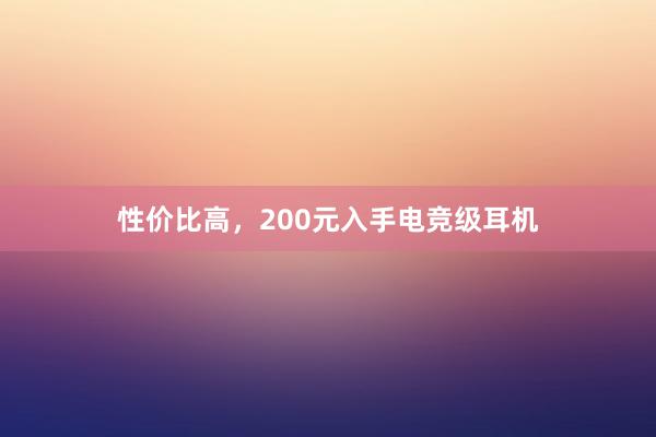 性价比高，200元入手电竞级耳机