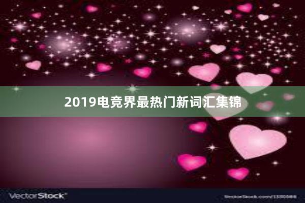 2019电竞界最热门新词汇集锦