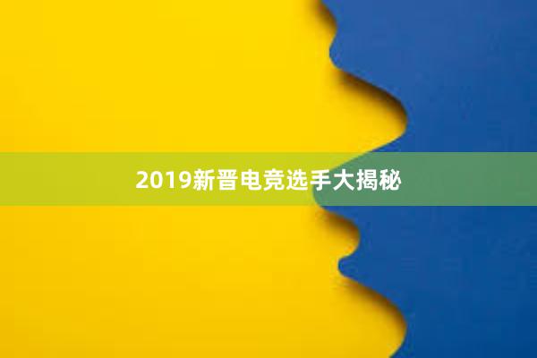 2019新晋电竞选手大揭秘