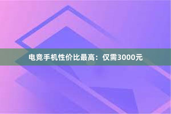 电竞手机性价比最高：仅需3000元