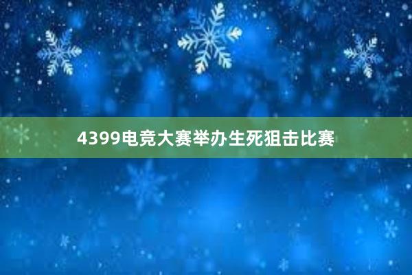 4399电竞大赛举办生死狙击比赛