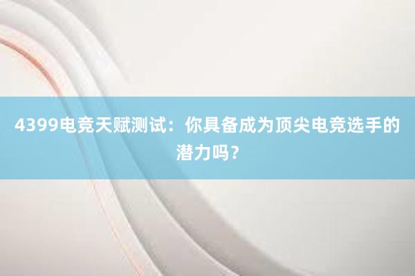 4399电竞天赋测试：你具备成为顶尖电竞选手的潜力吗？