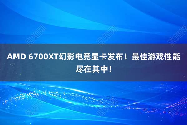 AMD 6700XT幻影电竞显卡发布！最佳游戏性能尽在其中！