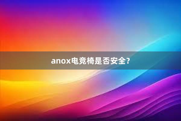 anox电竞椅是否安全？