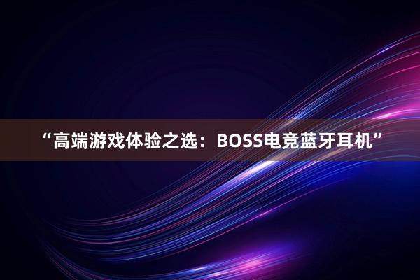 “高端游戏体验之选：BOSS电竞蓝牙耳机”