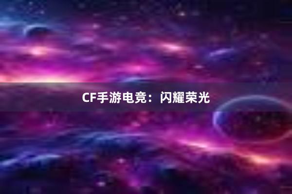 CF手游电竞：闪耀荣光