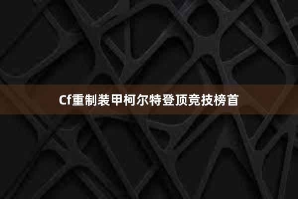 Cf重制装甲柯尔特登顶竞技榜首