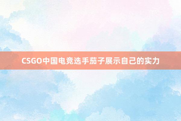 CSGO中国电竞选手茄子展示自己的实力