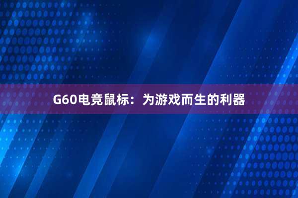 G60电竞鼠标：为游戏而生的利器