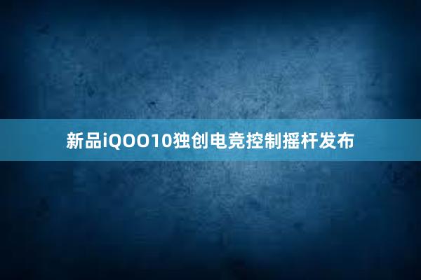 新品iQOO10独创电竞控制摇杆发布