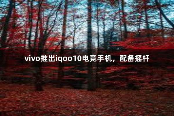 vivo推出iqoo10电竞手机，配备摇杆