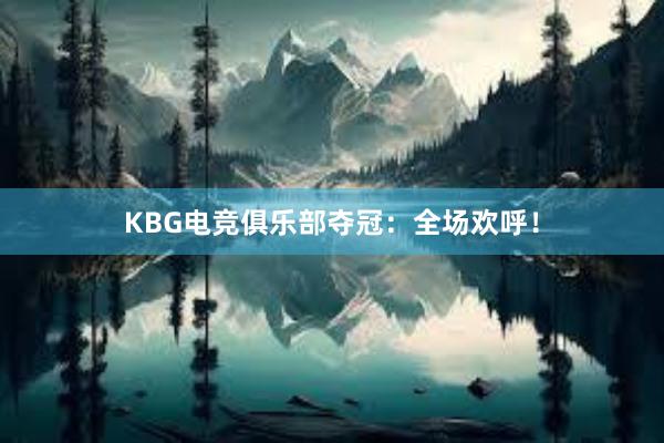 KBG电竞俱乐部夺冠：全场欢呼！