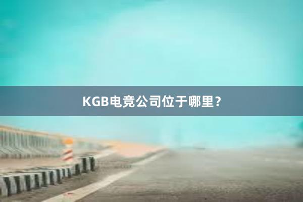 KGB电竞公司位于哪里？