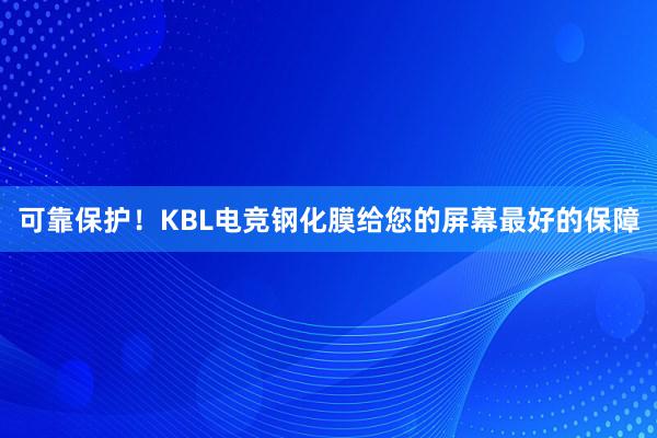 可靠保护！KBL电竞钢化膜给您的屏幕最好的保障