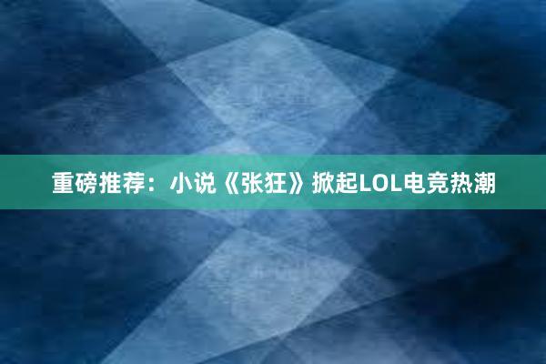 重磅推荐：小说《张狂》掀起LOL电竞热潮