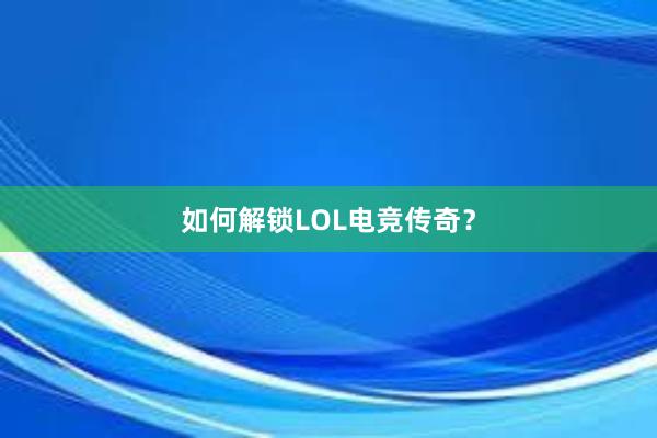 如何解锁LOL电竞传奇？