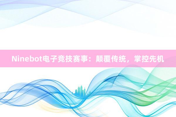 Ninebot电子竞技赛事：颠覆传统，掌控先机