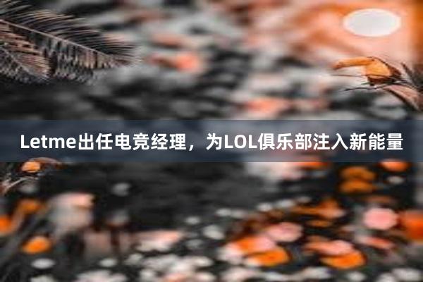 Letme出任电竞经理，为LOL俱乐部注入新能量