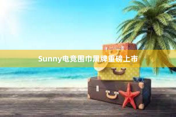 Sunny电竞围巾黑牌重磅上市