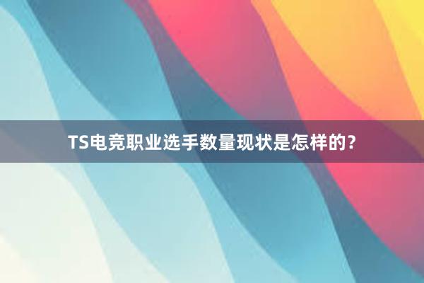 TS电竞职业选手数量现状是怎样的？