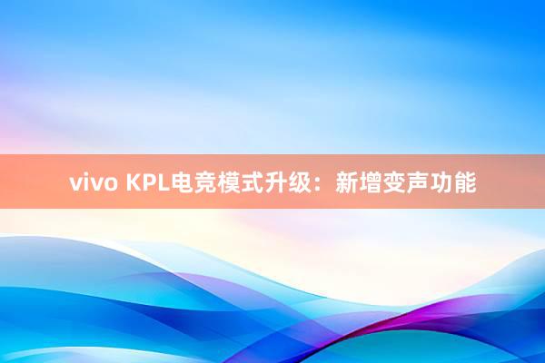 vivo KPL电竞模式升级：新增变声功能