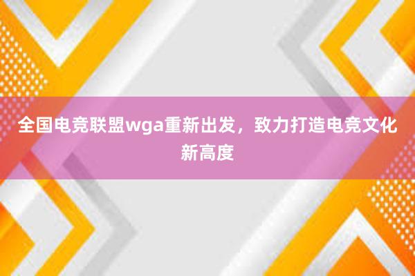 全国电竞联盟wga重新出发，致力打造电竞文化新高度