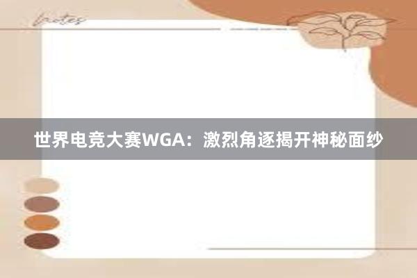 世界电竞大赛WGA：激烈角逐揭开神秘面纱