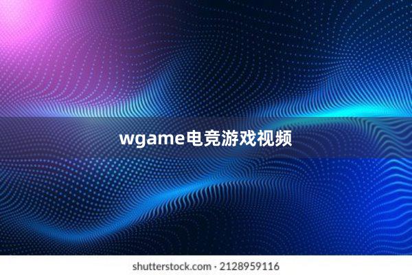 wgame电竞游戏视频