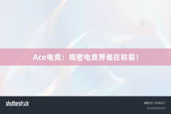 Ace电竞：揭密电竞界谁在称霸！