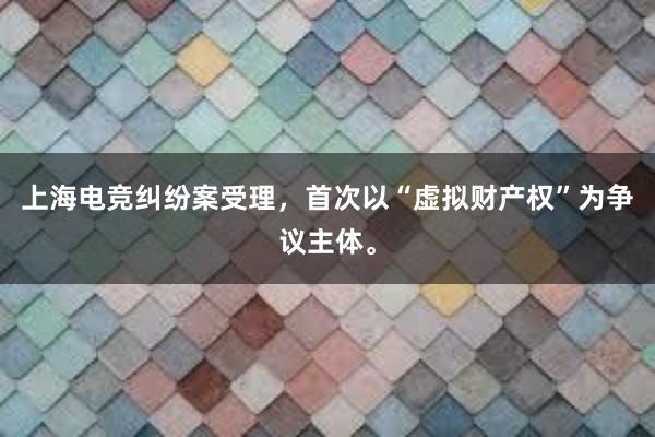 上海电竞纠纷案受理，首次以“虚拟财产权”为争议主体。