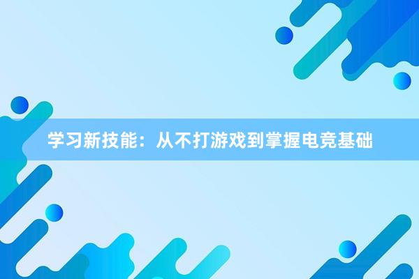 学习新技能：从不打游戏到掌握电竞基础