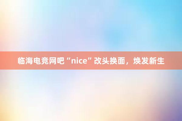 临海电竞网吧“nice”改头换面，焕发新生