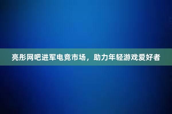 亮彤网吧进军电竞市场，助力年轻游戏爱好者