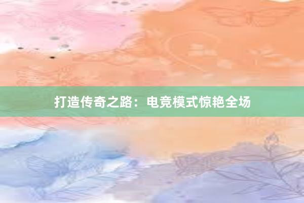 打造传奇之路：电竞模式惊艳全场