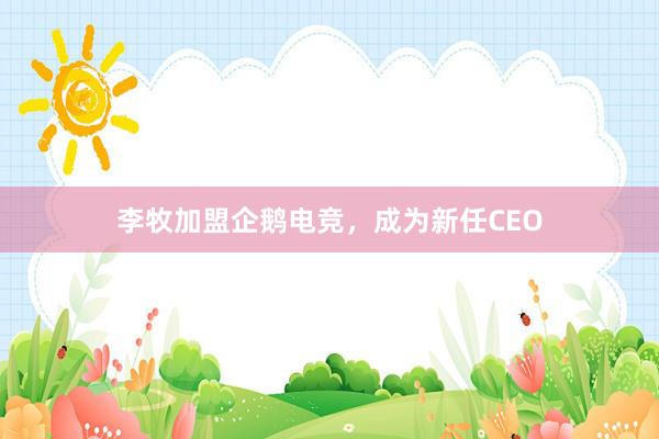 李牧加盟企鹅电竞，成为新任CEO