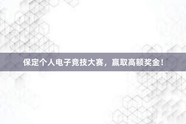 保定个人电子竞技大赛，赢取高额奖金！