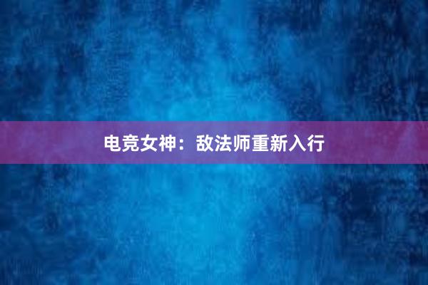 电竞女神：敌法师重新入行