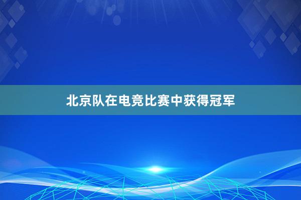 北京队在电竞比赛中获得冠军