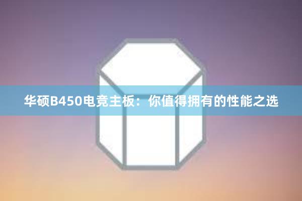 华硕B450电竞主板：你值得拥有的性能之选