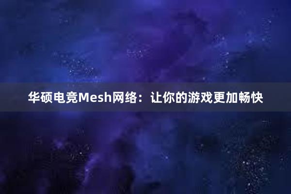 华硕电竞Mesh网络：让你的游戏更加畅快